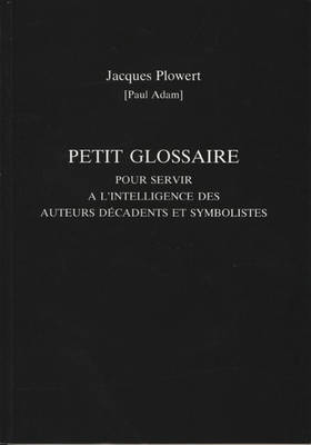 Petit Glossaire Pour Servir A L'Intelligence Des Auteurs Decadents Et Symbolistes